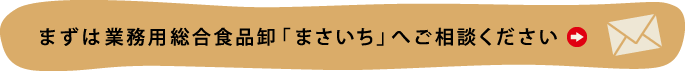 まずは業務用総合食品卸「まさいち」へご相談ください