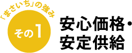 「まさいち」の強み その1 安心価格・安定供給