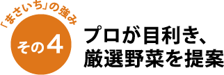 「まさいち」の強み その4 プロが目利き、厳選野菜を提案