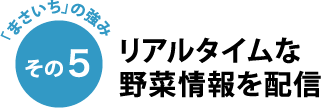 「まさいち」の強み その5 リアルタイムな野菜情報を配信